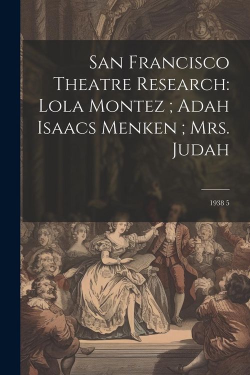 Produktbild: San Francisco Theatre Research: Lola Montez; Adah Isaacs Menken; Mrs. Judah: 1938 5