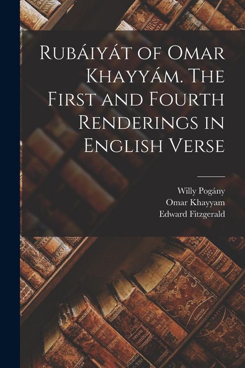 Produktbild: Rub&aacute;iy&aacute;t of Omar Khayy&aacute;m. The First and Fourth Renderings in English Verse