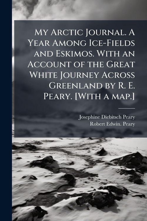 Produktbild: My Arctic Journal. A Year Among Ice-Fields and Eskimos. With an Account of the Great White Journey Across Greenland by R. E. Peary. [With a map.]