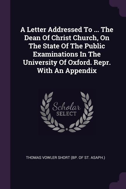 Produktbild: A Letter Addressed To ... The Dean Of Christ Church, On The State Of The Public Examinations In The University Of Oxford. Repr. With An Appendix