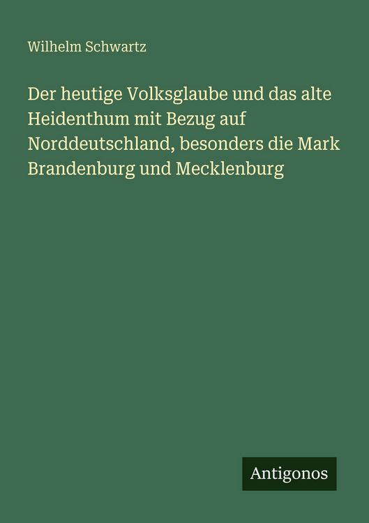 Produktbild: Der heutige Volksglaube und das alte Heidenthum mit Bezug auf Norddeutschland, besonders die Mark Brandenburg und Mecklenburg