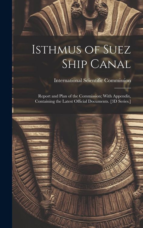 Produktbild: Isthmus of Suez Ship Canal: Report and Plan of the Commission; With Appendix, Containing the Latest Official Documents. [3D Series.]