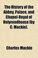 Produktbild: The History of the Abbey, Palace, and Chapel-Royal of Holyroodhouse [By C. MacKie].