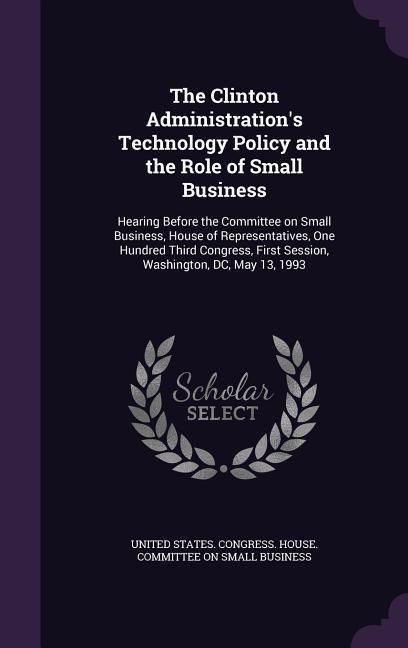 Produktbild: The Clinton Administration's Technology Policy and the Role of Small Business: Hearing Before the Committee on Small Business, House of Representative