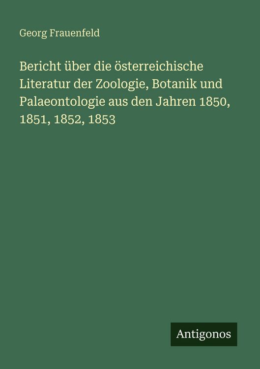 Produktbild: Bericht &uuml;ber die &ouml;sterreichische Literatur der Zoologie, Botanik und Palaeontologie aus den Jahren 1850, 1851, 1852, 1853