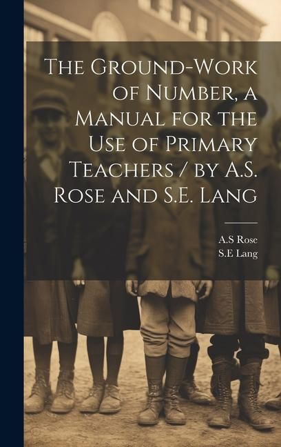 Produktbild: The Ground-work of Number, a Manual for the use of Primary Teachers / by A.S. Rose and S.E. Lang