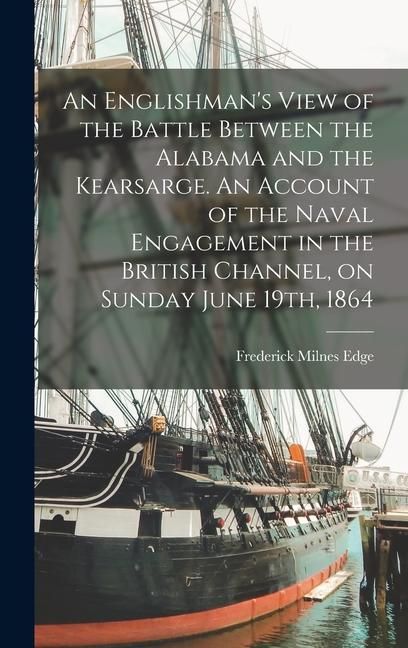 Produktbild: An Englishman's View of the Battle Between the Alabama and the Kearsarge. An Account of the Naval Engagement in the British Channel, on Sunday June 19