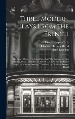 Produktbild: Three Modern Plays From the French: The Prince D'aurec, by Henri Lavedan: The Pardon, by Jules Lema&icirc;tre, Both Translated by Barrett H. Clark, and the