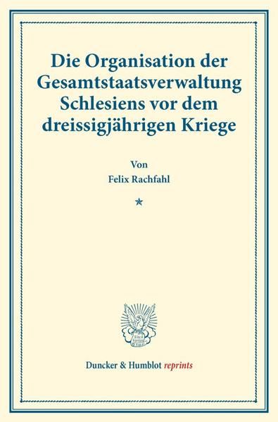Produktbild: Die Organisation der Gesamtstaatsverwaltung Schlesiens vor dem dreissigj&auml;hrigen Kriege.