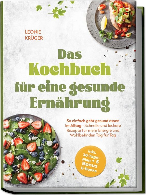 Produktbild: Das Kochbuch f&uuml;r eine gesunde Ern&auml;hrung: So einfach geht gesund essen im Alltag - Schnelle und leckere Rezepte f&uuml;r mehr Energie und Wohlbefinden Tag f&uuml;r Tag - inkl. 30-Tage-Plan + 5 Bonus E-Books
