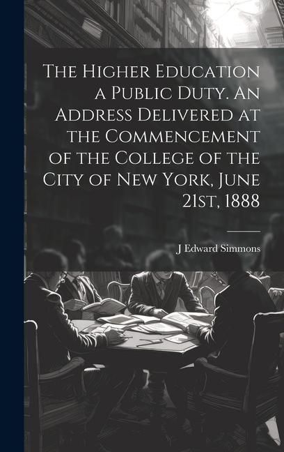 Produktbild: The Higher Education a Public Duty. An Address Delivered at the Commencement of the College of the City of New York, June 21st, 1888