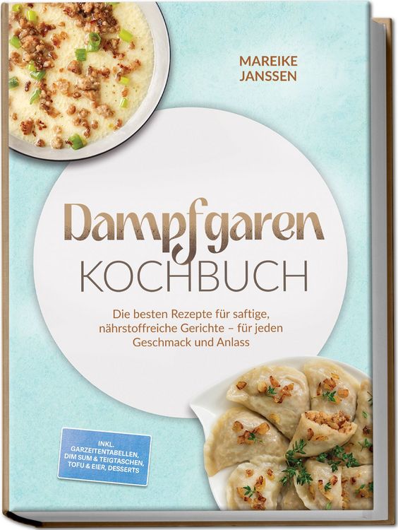 Produktbild: Dampfgaren Kochbuch: Die besten Rezepte f&uuml;r saftige, n&auml;hrstoffreiche Gerichte &ndash; f&uuml;r jeden Geschmack und Anlass &ndash; inkl. Garzeitentabellen, Dim Sum & Teigtaschen, Tofu & Eier, Desserts