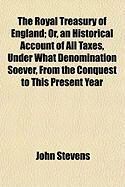 Produktbild: The Royal Treasury of England; Or, an Historical Account of All Taxes, Under What Denomination Soever, from the Conquest to This Present Year