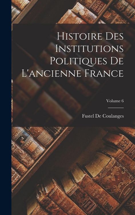 Produktbild: Histoire Des Institutions Politiques De L'ancienne France; Volume 6