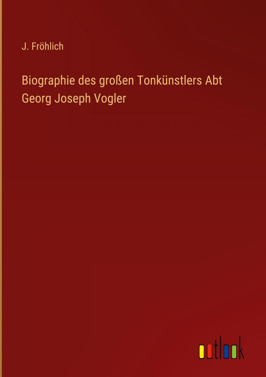 Produktbild: Biographie des gro&szlig;en Tonk&uuml;nstlers Abt Georg Joseph Vogler