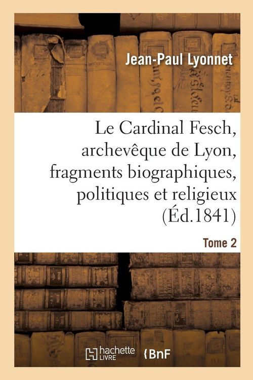 Produktbild: Le Cardinal Fesch, archev&ecirc;que de Lyon, fragments biographiques, politiques et religieux
