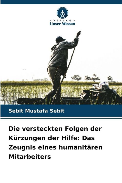 Produktbild: Die versteckten Folgen der K&uuml;rzungen der Hilfe: Das Zeugnis eines humanit&auml;ren Mitarbeiters