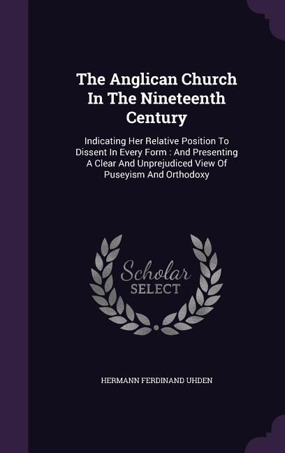 Produktbild: The Anglican Church In The Nineteenth Century: Indicating Her Relative Position To Dissent In Every Form: And Presenting A Clear And Unprejudiced View