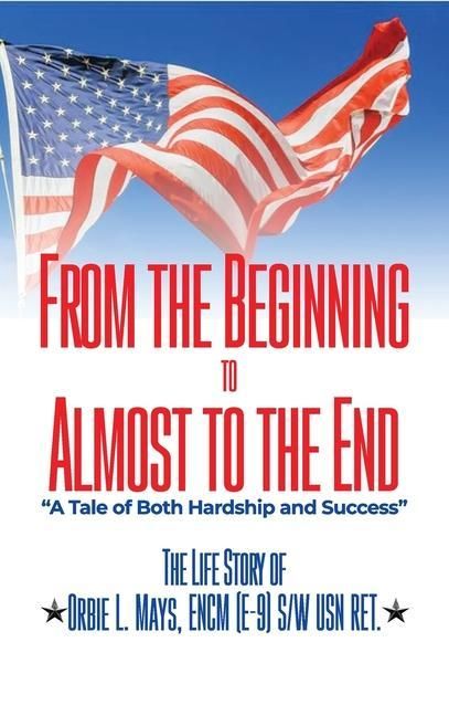 Produktbild: From the Beginning to Almost to the End: A Tale of Both Hardship and Success: The Life Story of Orbie L. Mays, ENCM (E-9) S/W USN RET.