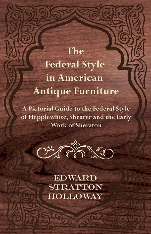 Produktbild: The Federal Style in American Antique Furniture - A Pictorial Guide to the Federal Style of Hepplewhite, Shearer and the Early Work of Sheraton