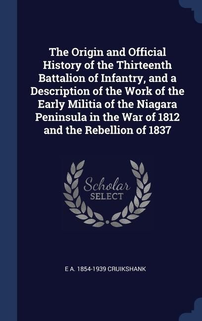Produktbild: The Origin and Official History of the Thirteenth Battalion of Infantry, and a Description of the Work of the Early Militia of the Niagara Peninsula i