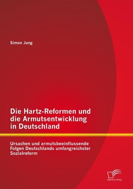 Produktbild: Die Hartz-Reformen und die Armutsentwicklung in Deutschland: Ursachen und armutsbeeinflussende Folgen Deutschlands umfangreichster Sozialreform