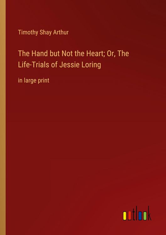 Produktbild: The Hand but Not the Heart; Or, The Life-Trials of Jessie Loring