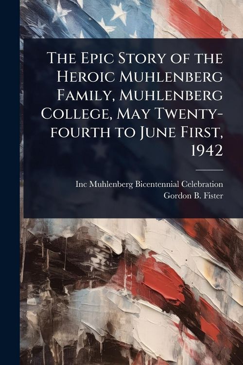 Produktbild: The Epic Story of the Heroic Muhlenberg Family, Muhlenberg College, May Twenty-fourth to June First, 1942