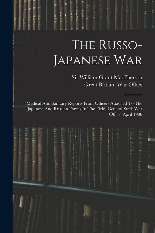 Produktbild: The Russo-japanese War: Medical And Sanitary Reports From Officers Attached To The Japanese And Russian Forces In The Field, General Staff, Wa