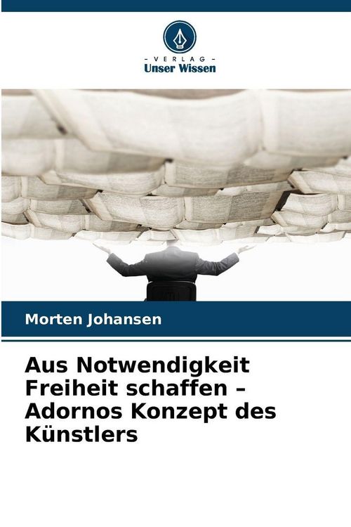 Produktbild: Aus Notwendigkeit Freiheit schaffen - Adornos Konzept des K&uuml;nstlers