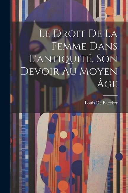 Produktbild: Le Droit De La Femme Dans L'antiquit&eacute;, Son Devoir Au Moyen &Acirc;ge