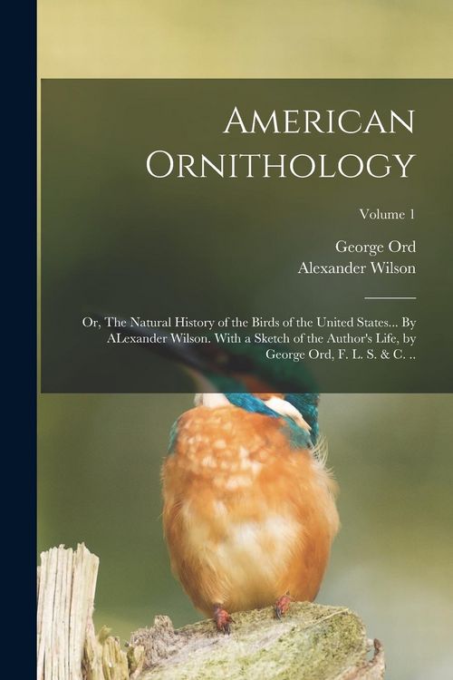 Produktbild: American Ornithology; or, The Natural History of the Birds of the United States... By ALexander Wilson. With a Sketch of the Author's Life, by George