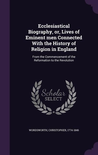 Produktbild: Ecclesiastical Biography, or, Lives of Eminent men Connected With the History of Religion in England: From the Commencement of the Reformation to the