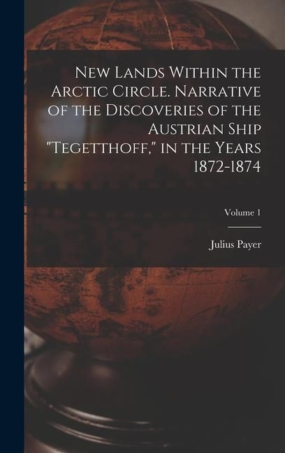 Produktbild: New Lands Within the Arctic Circle. Narrative of the Discoveries of the Austrian Ship "Tegetthoff," in the Years 1872-1874; Volume 1