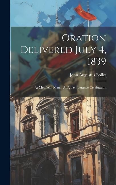 Produktbild: Oration Delivered July 4, 1839: At Medfield, Mass., At A Temperance Celebration