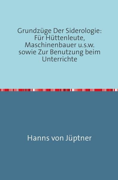 Produktbild: Grundz&uuml;ge Der Siderologie: F&uuml;r H&uuml;ttenleute, Maschinenbauer u.s.w. sowie zur Benutzung beim Unterrichte