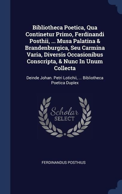 Produktbild: Bibliotheca Poetica, Qua Continetur Primo, Ferdinandi Posthii, ... Musa Palatina & Brandenburgica, Seu Carmina Varia, Diversis Occasionibus Conscripta