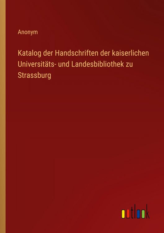 Produktbild: Katalog der Handschriften der kaiserlichen Universit&auml;ts- und Landesbibliothek zu Strassburg