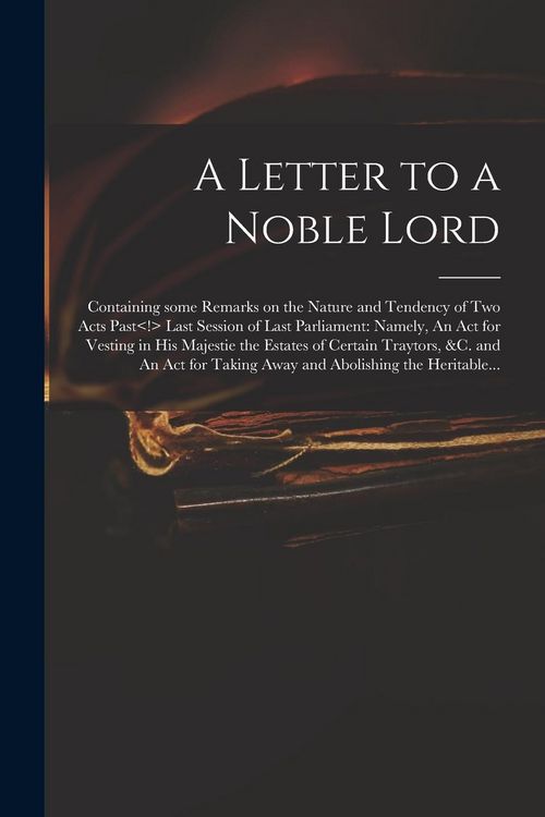 Produktbild: A Letter to a Noble Lord; Containing Some Remarks on the Nature and Tendency of Two Acts Past Last Session of Last Parliament: Namely, An Act for Vest