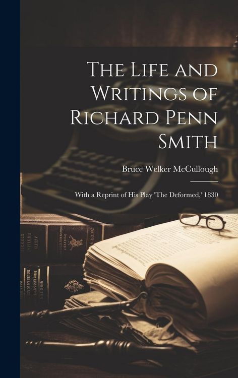Produktbild: The Life and Writings of Richard Penn Smith: With a Reprint of His Play 'The Deformed, ' 1830
