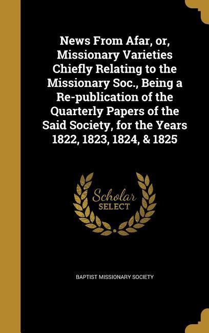 Produktbild: News From Afar, or, Missionary Varieties Chiefly Relating to the Missionary Soc., Being a Re-publication of the Quarterly Papers of the Said Society,