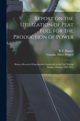 Produktbild: Report on the Utilization of Peat Fuel for the Production of Power [microform]: Being a Record of Experiments Conducted at the Fuel Testing Station, O