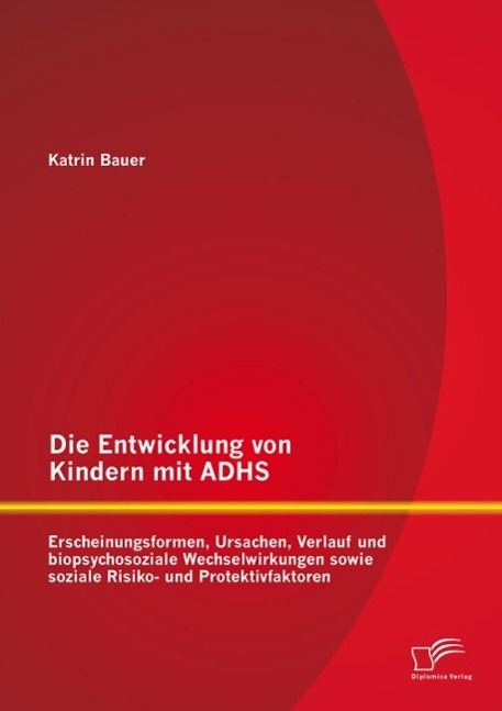 Produktbild: Die Entwicklung von Kindern mit ADHS: Erscheinungsformen, Ursachen, Verlauf und biopsychosoziale Wechselwirkungen sowie soziale Risiko- und Protektivf