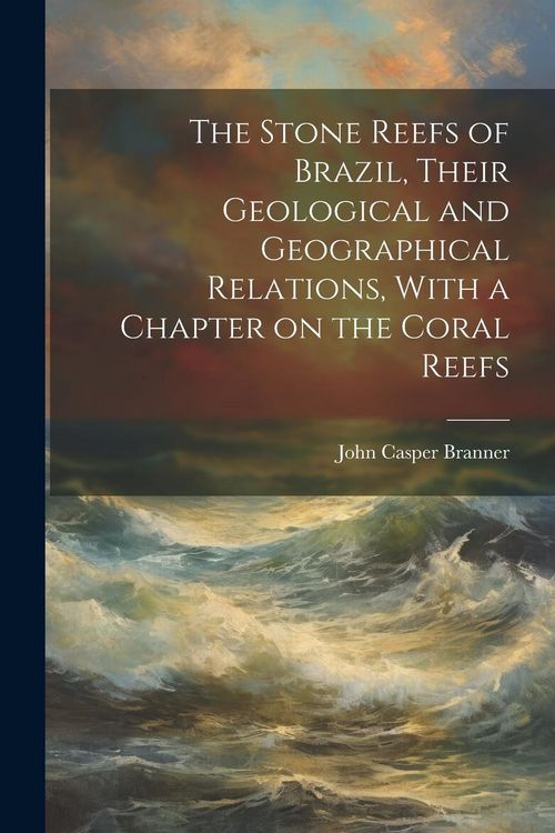 Produktbild: The Stone Reefs of Brazil, Their Geological and Geographical Relations, With a Chapter on the Coral Reefs