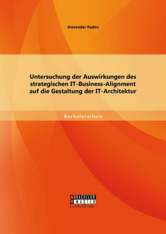 Produktbild: Untersuchung der Auswirkungen des strategischen IT-Business-Alignment auf die Gestaltung der IT-Architektur
