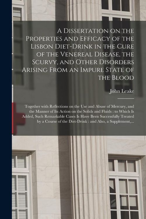 Produktbild: A Dissertation on the Properties and Efficacy of the Lisbon Diet-drink in the Cure of the Venereal Disease, the Scurvy, and Other Disorders Arising Fr