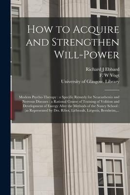 Produktbild: How to Acquire and Strengthen Will-power [electronic Resource]: Modern Psycho-therapy: a Specific Remedy for Neurasthenia and Nervous Diseases: a Rati