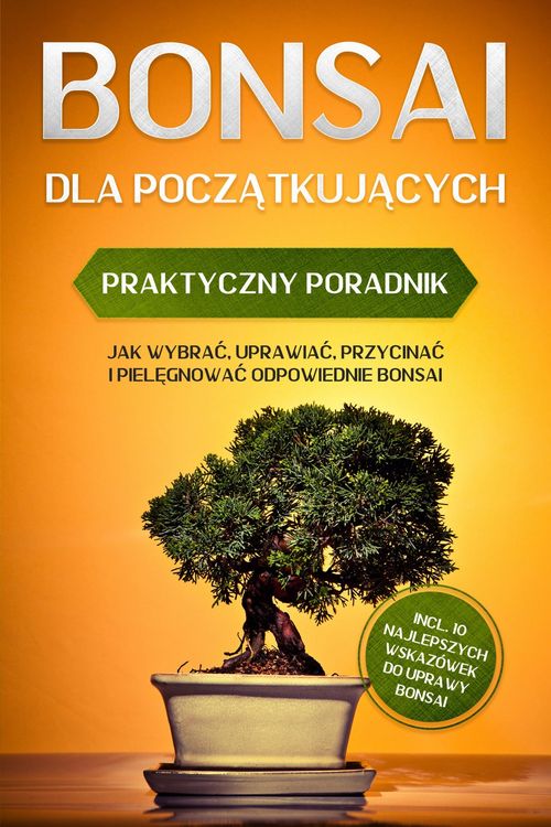 Produktbild: Bonsai dla Poczatkujacych - Praktyczny Poradnik: Jak Wybrac, Uprawiac, Przycinac i Pielegnowac Odpowiednie Bonsai - incl. 10 Najlepszych Wskaz&oacute;wek do