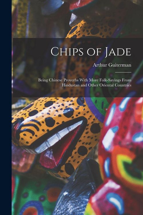 Produktbild: Chips of Jade: Being Chinese Proverbs With More Folk-sayings From Hindustan and Other Oriental Countries
