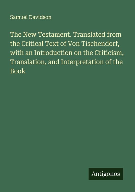 Produktbild: The New Testament. Translated from the Critical Text of Von Tischendorf, with an Introduction on the Criticism, Translation, and Interpretation of the